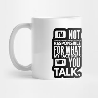 I'm Not Responsible For What My Face Does When You Talk Mug